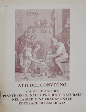 ATTI DEL CONVEGNO SALUTE E NATURA PIANTE OFFICINALI E PRODOTTI NATURALI NELLA MEDICINA TRADIZIONALE POPOLARE DI BASILICATA